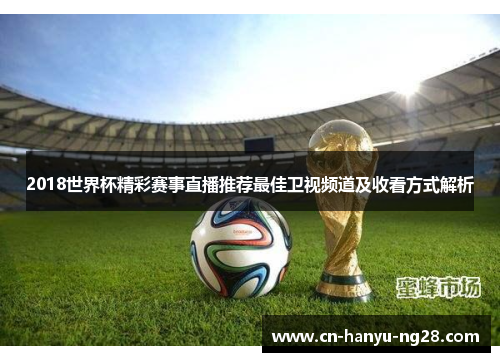 2018世界杯精彩赛事直播推荐最佳卫视频道及收看方式解析