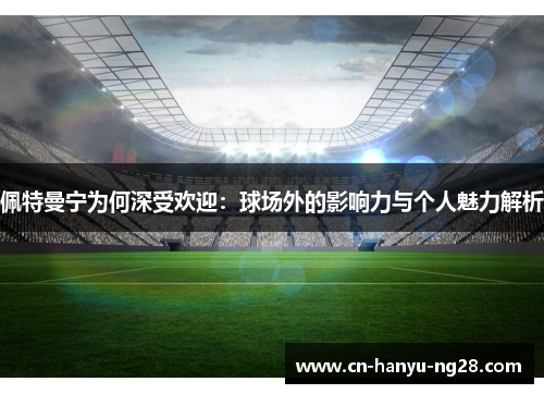 佩特曼宁为何深受欢迎：球场外的影响力与个人魅力解析