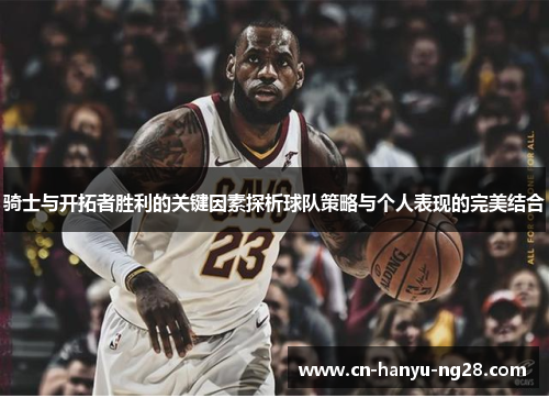 骑士与开拓者胜利的关键因素探析球队策略与个人表现的完美结合
