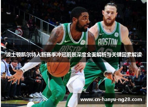 波士顿凯尔特人新赛季冲冠前景深度全面解析与关键因素解读