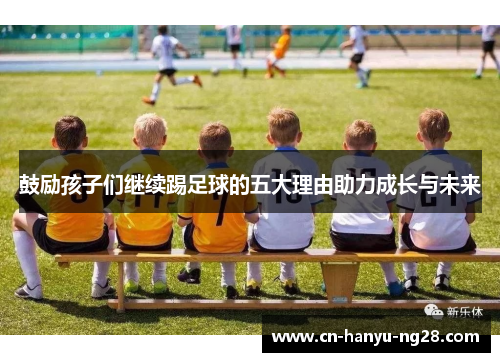鼓励孩子们继续踢足球的五大理由助力成长与未来