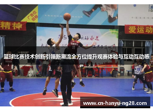 篮球比赛技术创新引领新潮流全方位提升观赛体验与互动互动感