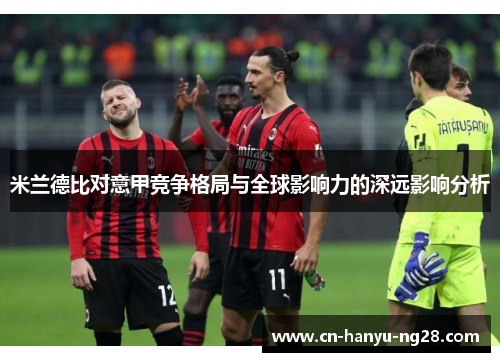 米兰德比对意甲竞争格局与全球影响力的深远影响分析