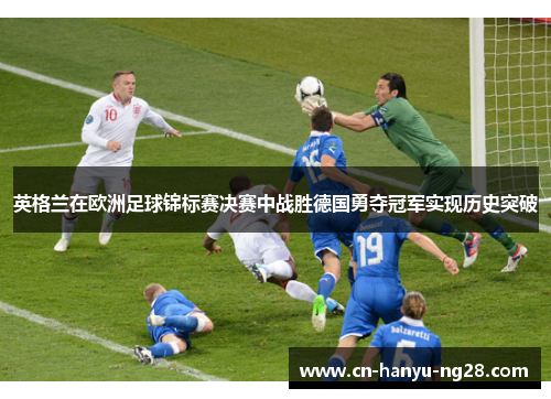 英格兰在欧洲足球锦标赛决赛中战胜德国勇夺冠军实现历史突破