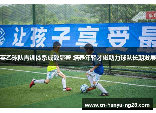 英乙球队青训体系成效显著 培养年轻才俊助力球队长期发展