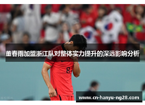 董春雨加盟浙江队对整体实力提升的深远影响分析
