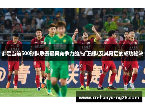 谁是当前500球队联赛最具竞争力的热门球队及其背后的成功秘诀