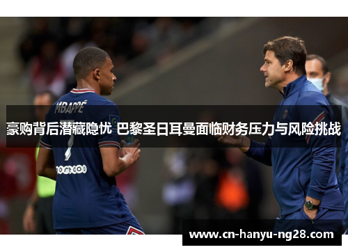 豪购背后潜藏隐忧 巴黎圣日耳曼面临财务压力与风险挑战