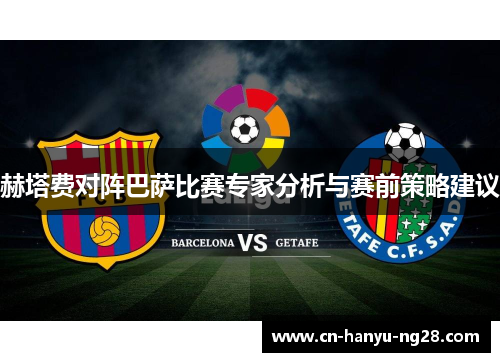 赫塔费对阵巴萨比赛专家分析与赛前策略建议