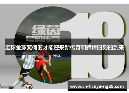 足球金球奖何时才能迎来新传奇和辉煌时刻的到来