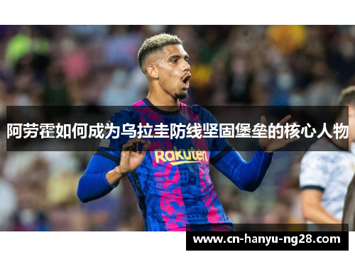 阿劳霍如何成为乌拉圭防线坚固堡垒的核心人物