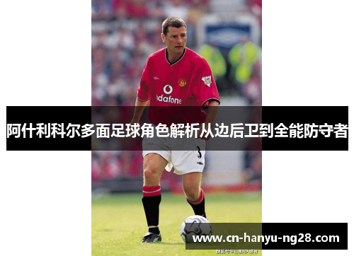 阿什利科尔多面足球角色解析从边后卫到全能防守者