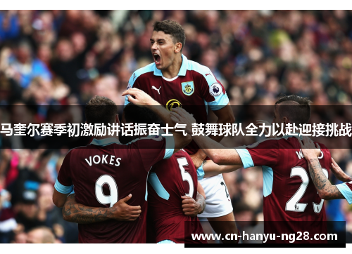 马奎尔赛季初激励讲话振奋士气 鼓舞球队全力以赴迎接挑战