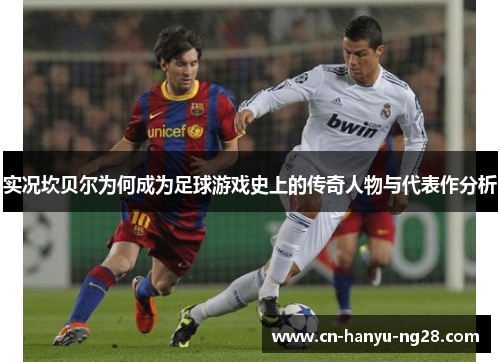 实况坎贝尔为何成为足球游戏史上的传奇人物与代表作分析