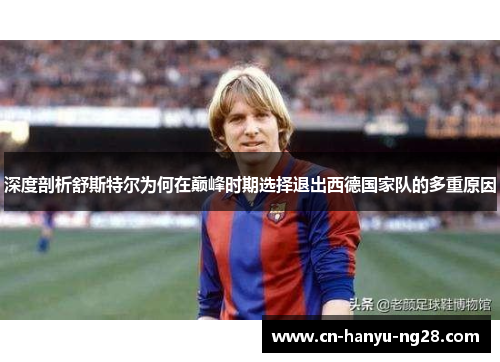 深度剖析舒斯特尔为何在巅峰时期选择退出西德国家队的多重原因