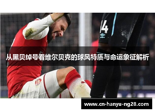 从黑贝绰号看维尔贝克的球风特质与命运象征解析
