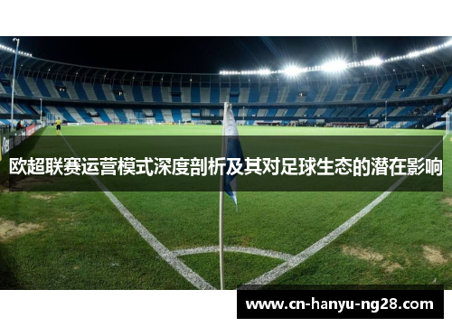 欧超联赛运营模式深度剖析及其对足球生态的潜在影响