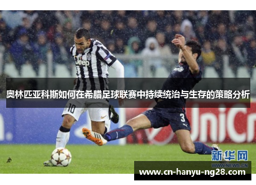 奥林匹亚科斯如何在希腊足球联赛中持续统治与生存的策略分析