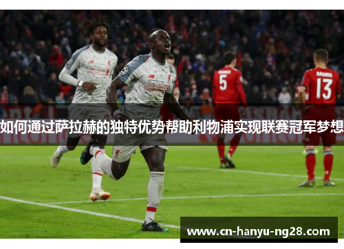 如何通过萨拉赫的独特优势帮助利物浦实现联赛冠军梦想