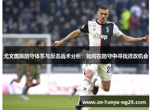 尤文图斯防守体系与反击战术分析：如何在防守中寻找进攻机会