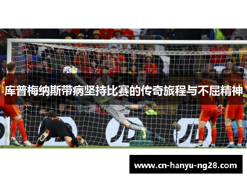 库普梅纳斯带病坚持比赛的传奇旅程与不屈精神