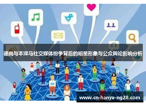 德尚与本泽马社交媒体纷争背后的明星形象与公众舆论影响分析