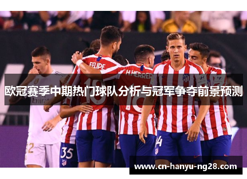欧冠赛季中期热门球队分析与冠军争夺前景预测