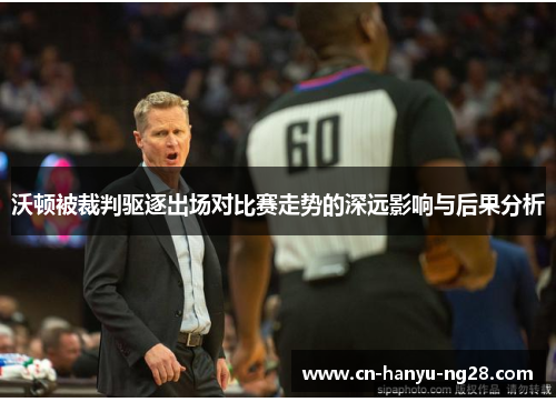 沃顿被裁判驱逐出场对比赛走势的深远影响与后果分析