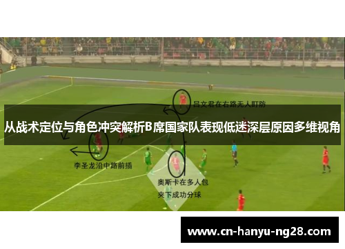 从战术定位与角色冲突解析B席国家队表现低迷深层原因多维视角