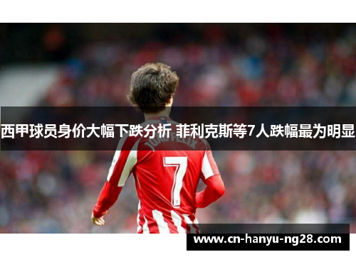 西甲球员身价大幅下跌分析 菲利克斯等7人跌幅最为明显