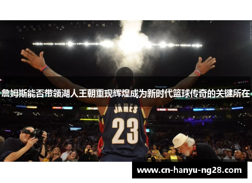 詹姆斯能否带领湖人王朝重现辉煌成为新时代篮球传奇的关键所在