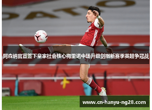 阿森纳官宣签下皇家社会核心梅里诺中场升级剑指新赛季英超争冠战