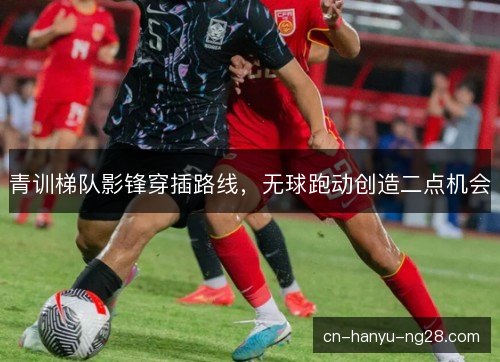 青训梯队影锋穿插路线，无球跑动创造二点机会